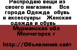 Распродаю вещи из своего магазина  - Все города Одежда, обувь и аксессуары » Женская одежда и обувь   . Мурманская обл.,Мончегорск г.